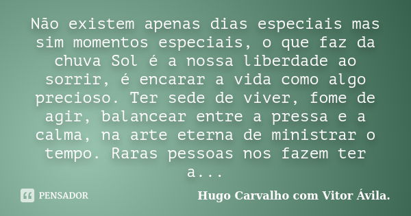 Não existem apenas dias especiais mas sim momentos especiais, o que faz da chuva Sol é a nossa liberdade ao sorrir, é encarar a vida como algo precioso. Ter sed... Frase de Hugo Carvalho  com Vitor Ávila..