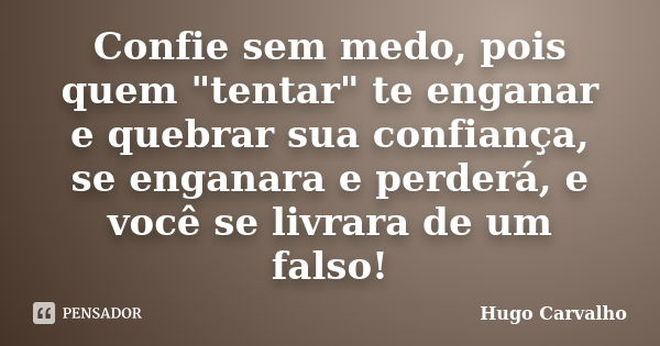 Confie sem medo, pois quem "tentar" te enganar e quebrar sua confiança, se enganara e perderá, e você se livrara de um falso!... Frase de Hugo Carvalho.