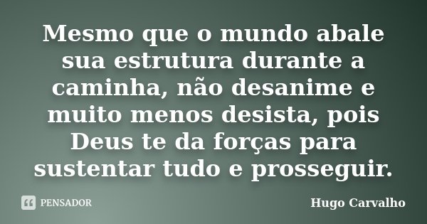 Mesmo que o mundo abale sua estrutura durante a caminha, não desanime e muito menos desista, pois Deus te da forças para sustentar tudo e prosseguir.... Frase de Hugo Carvalho.
