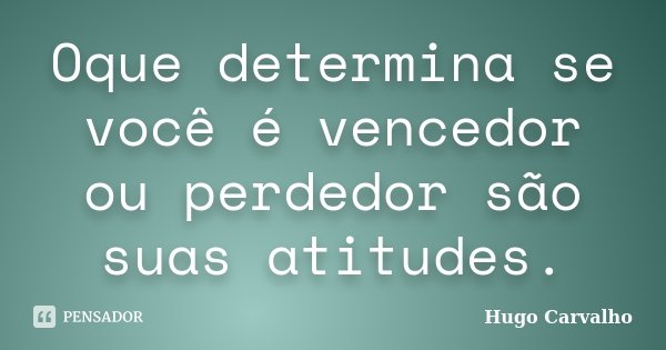 Oque determina se você é vencedor ou perdedor são suas atitudes.... Frase de Hugo Carvalho.