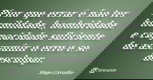 Pior que errar é não ter humildade, hombridade e capacidade suficiente de assumir o erro e se desculpar.... Frase de Hugo Carvalho.