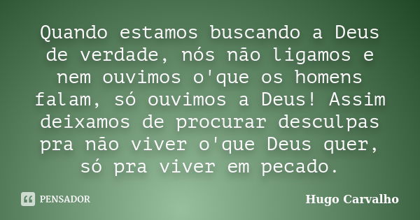 Quando estamos buscando a Deus de verdade, nós não ligamos e nem ouvimos o'que os homens falam, só ouvimos a Deus! Assim deixamos de procurar desculpas pra não ... Frase de Hugo Carvalho.