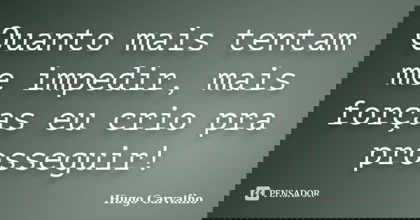 Quanto mais tentam me impedir, mais forças eu crio pra prosseguir!... Frase de Hugo Carvalho.