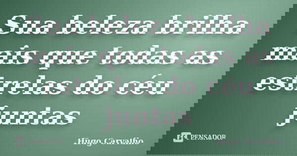 Sua beleza brilha mais que todas as estrelas do céu juntas... Frase de Hugo Carvalho.