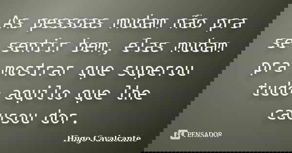 As pessoas mudam não pra se sentir bem, elas mudam pra mostrar que superou tudo aquilo que lhe causou dor.... Frase de Hugo Cavalcante.