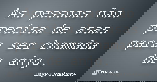 As pessoas não precisa de asas para ser chamada de anjo.... Frase de Hugo Cavalcante.