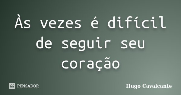 Às vezes é difícil de seguir seu coração... Frase de Hugo Cavalcante.