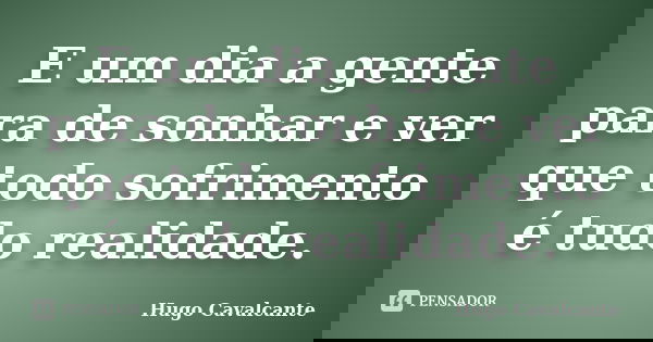E um dia a gente para de sonhar e ver que todo sofrimento é tudo realidade.... Frase de Hugo Cavalcante.