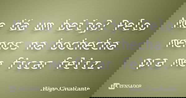 Me dá um beijo? Pelo menos na bochecha pra me ficar feliz.... Frase de Hugo Cavalcante.