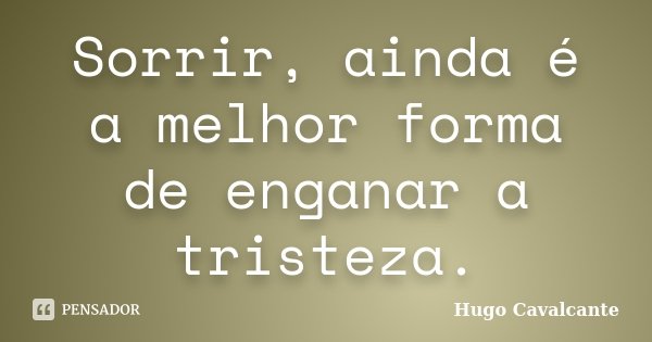 Sorrir, ainda é a melhor forma de enganar a tristeza.... Frase de Hugo Cavalcante.