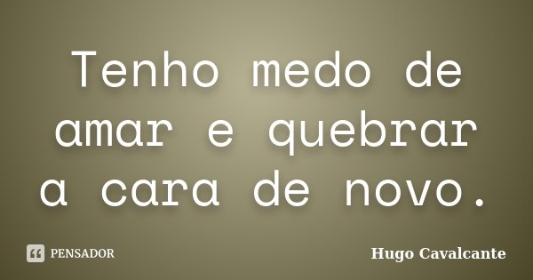 Tenho medo de amar e quebrar a cara de novo.... Frase de Hugo Cavalcante.