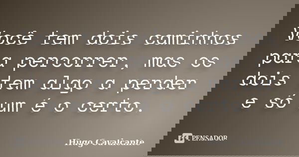 Você tem dois caminhos para percorrer, mas os dois tem algo a perder e só um é o certo.... Frase de Hugo Cavalcante.