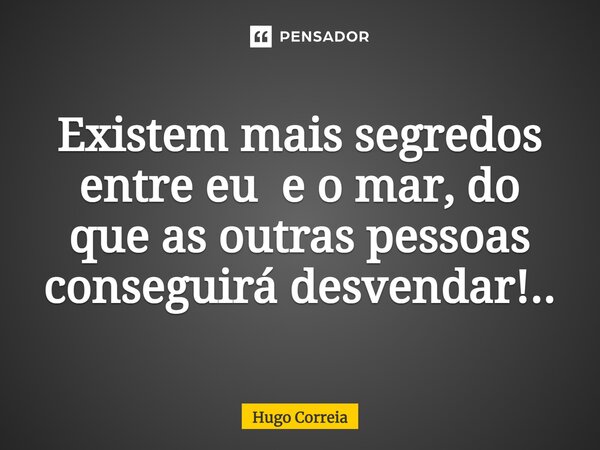 ⁠Existem mais segredos entre eu e o mar, do que as outras pessoas conseguirá desvendar!..... Frase de Hugo Correia.