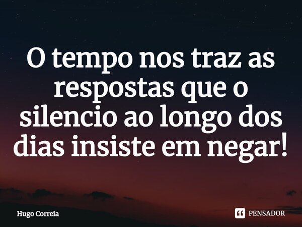 ⁠O tempo nos traz as respostas que o silencio ao longo dos dias insiste em negar!... Frase de Hugo Correia.