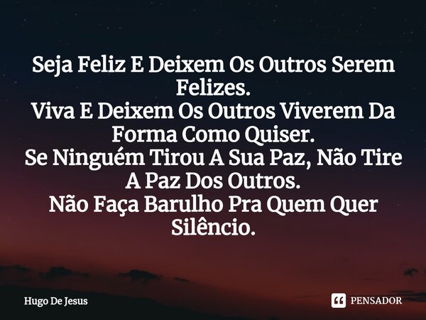 ⁠Seja Feliz E Deixem Os Outros Serem Felizes.
Viva E Deixem Os Outros Viverem Da Forma Como Quiser.
Se Ninguém Tirou A Sua Paz, Não Tire A Paz Dos Outros.
Não F... Frase de Hugo De Jesus.
