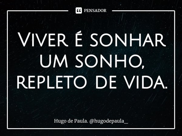 ⁠Viver é sonhar um sonho, repleto de vida.... Frase de Hugo de Paula. hugodepaula_.