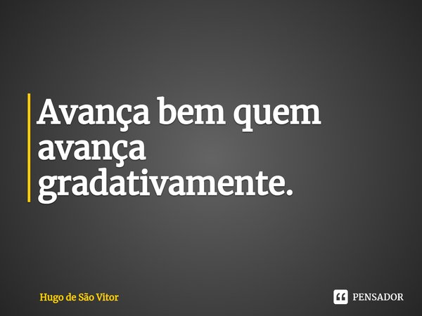 ⁠Avança bem quem avança gradativamente.... Frase de Hugo de São Vitor.