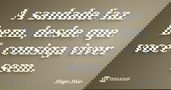 A saudade faz bem, desde que você consiga viver sem.... Frase de Hugo Dias.
