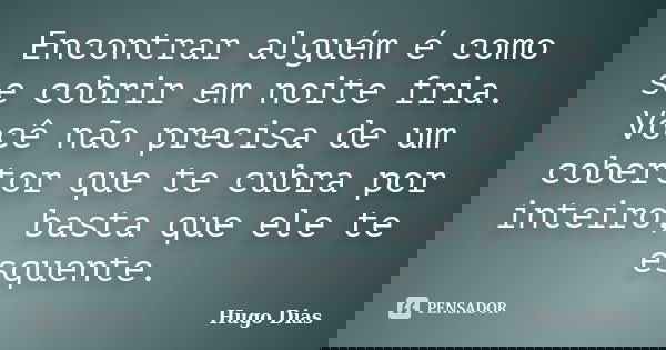Encontrar alguém é como se cobrir em noite fria. Você não precisa de um cobertor que te cubra por inteiro, basta que ele te esquente.... Frase de Hugo Dias.