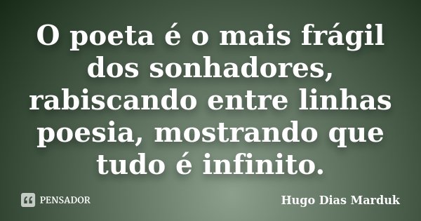 O poeta é o mais frágil dos sonhadores, rabiscando entre linhas poesia, mostrando que tudo é infinito.... Frase de Hugo Dias Marduk.