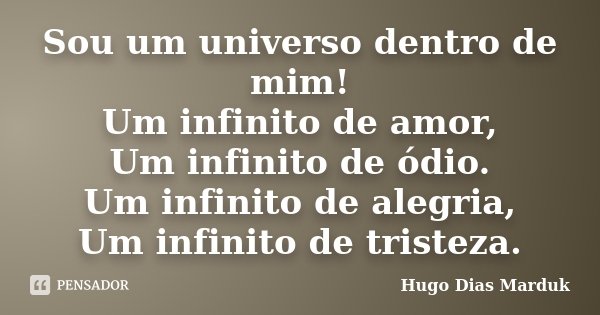 Sou um universo dentro de mim! Um infinito de amor, Um infinito de ódio. Um infinito de alegria, Um infinito de tristeza.... Frase de Hugo Dias Marduk.