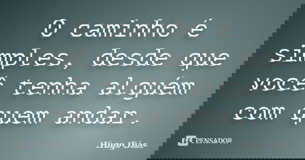 O caminho é simples, desde que você tenha alguém com quem andar.... Frase de Hugo Dias.