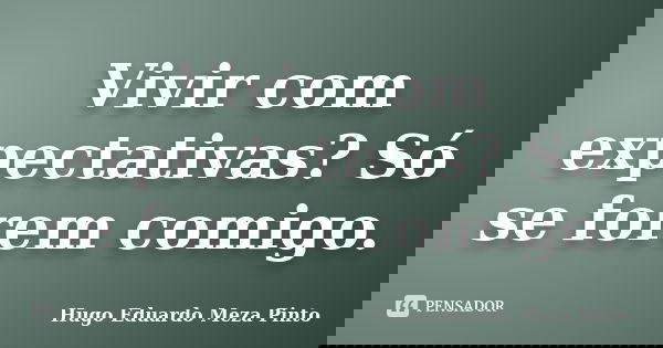 Vivir com expectativas? Só se forem comigo.... Frase de Hugo Eduardo Meza Pinto.