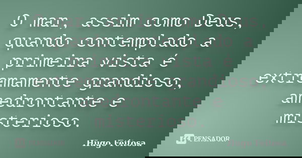 O mar, assim como Deus, quando contemplado a primeira vista é extremamente grandioso, amedrontante e misterioso.... Frase de Hugo Feitosa.