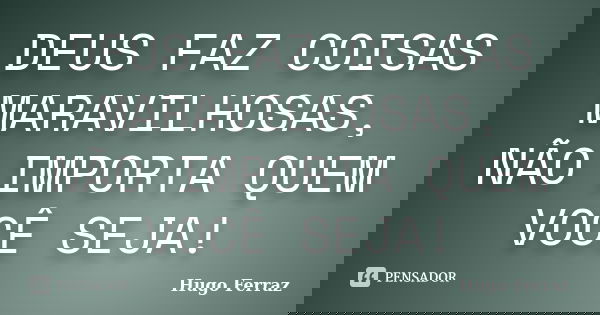 DEUS FAZ COISAS MARAVILHOSAS, NÃO IMPORTA QUEM VOCÊ SEJA!... Frase de Hugo Ferraz.