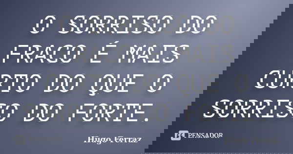 O SORRISO DO FRACO É MAIS CURTO DO QUE O SORRISO DO FORTE.... Frase de Hugo Ferraz.