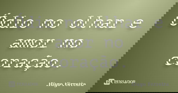 Ódio no olhar e amor no coração.... Frase de Hugo Ferreira.