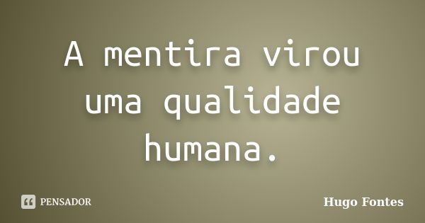 A mentira virou uma qualidade humana.... Frase de Hugo Fontes.