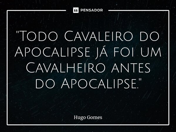 ⁠"Todo Cavaleiro do Apocalipse já foi um Cavalheiro antes do Apocalipse."... Frase de Hugo Gomes.
