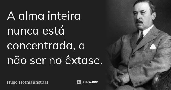 A alma inteira nunca está concentrada, a não ser no êxtase.... Frase de Hugo Hofmannsthal.