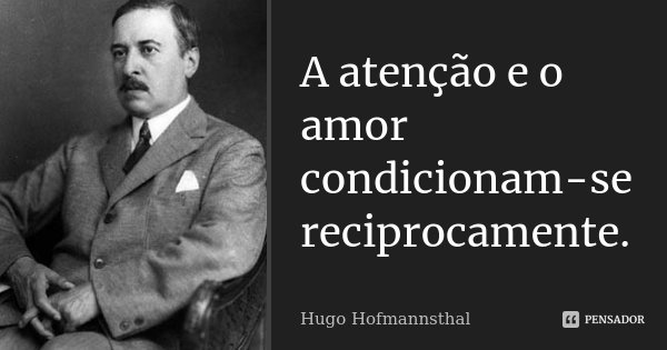 A atenção e o amor condicionam-se reciprocamente.... Frase de Hugo Hofmannsthal.