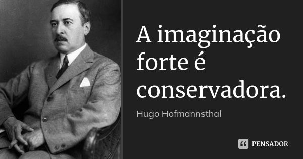 A imaginação forte é conservadora.... Frase de Hugo Hofmannsthal.