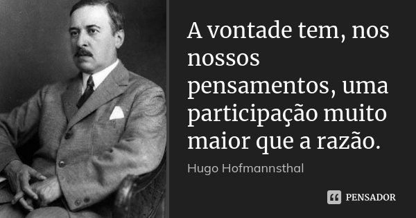 A vontade tem, nos nossos pensamentos, uma participação muito maior que a razão.... Frase de Hugo Hofmannsthal.