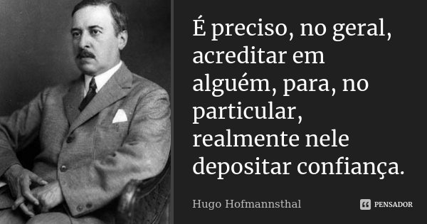 É preciso, no geral, acreditar em alguém, para, no particular, realmente nele depositar confiança.... Frase de Hugo Hofmannsthal.