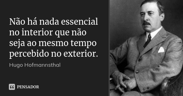 Não há nada essencial no interior que não seja ao mesmo tempo percebido no exterior.... Frase de Hugo Hofmannsthal.