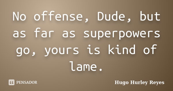 No offense, Dude, but as far as superpowers go, yours is kind of lame.... Frase de Hugo Hurley Reyes.