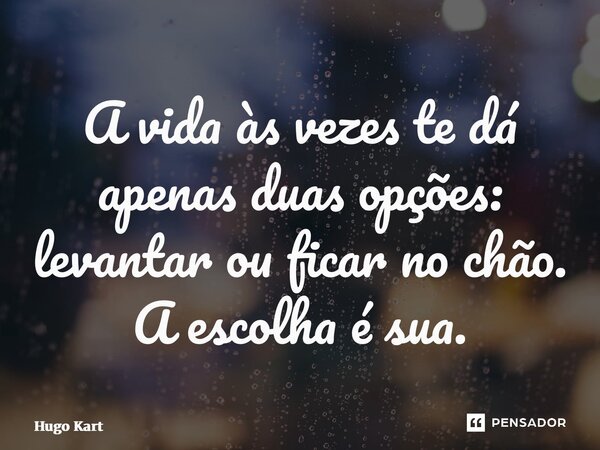 ⁠A vida às vezes te dá apenas duas opções: levantar ou ficar no chão. A escolha é sua.... Frase de Hugo Kartzziano.
