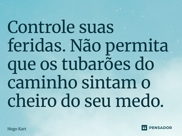 ⁠Controle suas feridas. Não permita que os tubarões do caminho sintam o cheiro do seu medo.... Frase de Hugo Kartzziano.