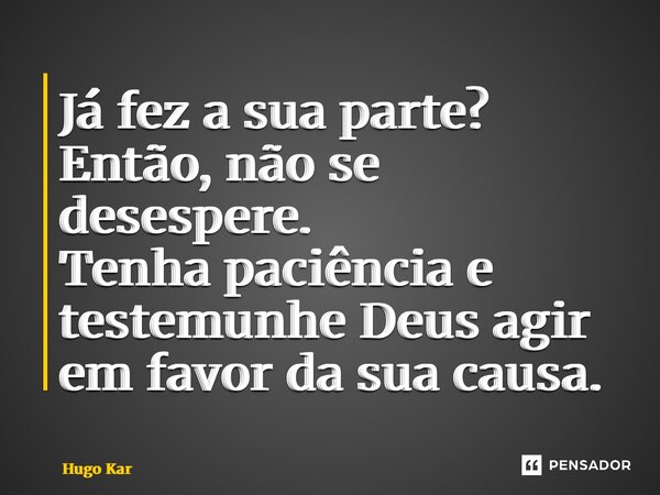 ⁠Já fez a sua parte? Então, não se desespere. Tenha paciência e testemunhe Deus agir em favor da sua causa.... Frase de Hugo Kartzziano.