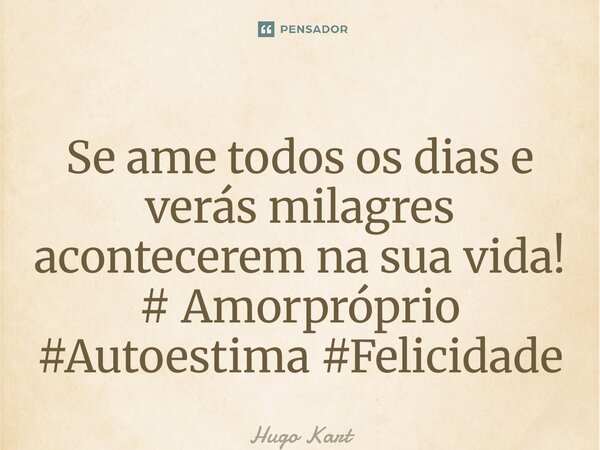 ⁠Se ame todos os dias e verás milagres acontecerem na sua vida! # Amorpróprio #Autoestima #Felicidade... Frase de Hugo Kartzziano.