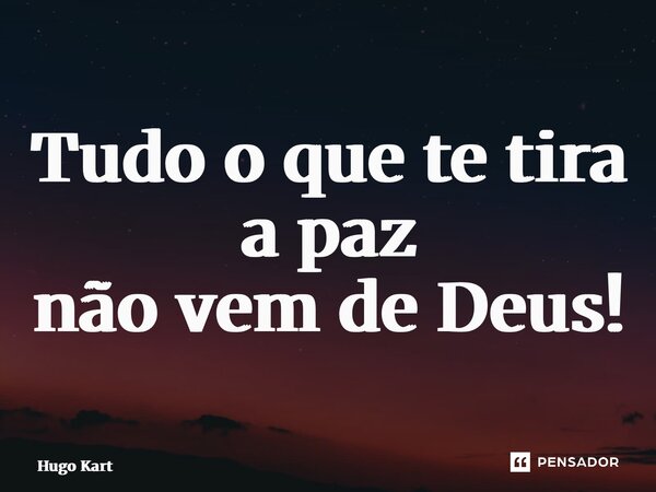 ⁠Tudo o que te tira a paz não vem de Deus!... Frase de Hugo Kartzziano.