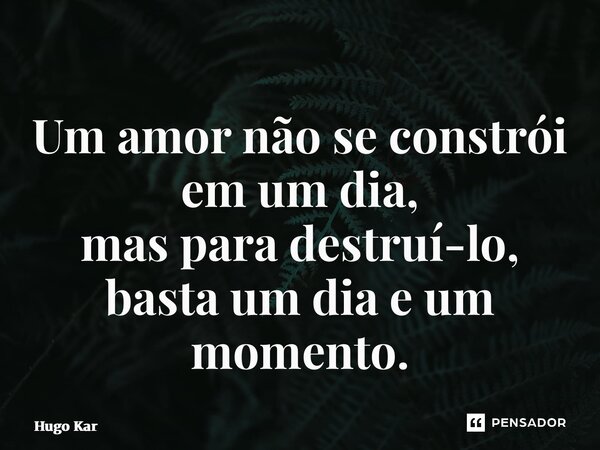 ⁠Um amor não se constrói em um dia, mas para destruí-lo, basta um dia e um momento.... Frase de Hugo Kartzziano.
