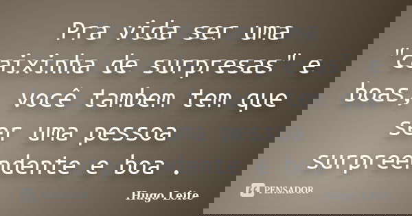 Pra vida ser uma "caixinha de surpresas" e boas, você tambem tem que ser uma pessoa surpreendente e boa .... Frase de Hugo Leite.