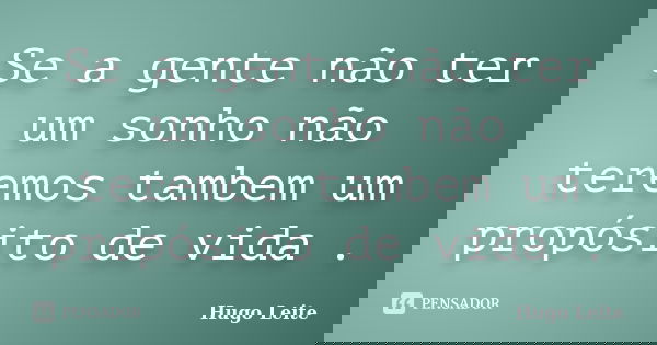 Se a gente não ter um sonho não teremos tambem um propósito de vida .... Frase de Hugo Leite.