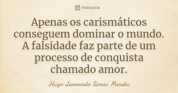 Apenas os carismáticos conseguem dominar o mundo. A falsidade faz parte de um processo de conquista chamado amor.... Frase de Hugo Leonardo Simas Mendes.