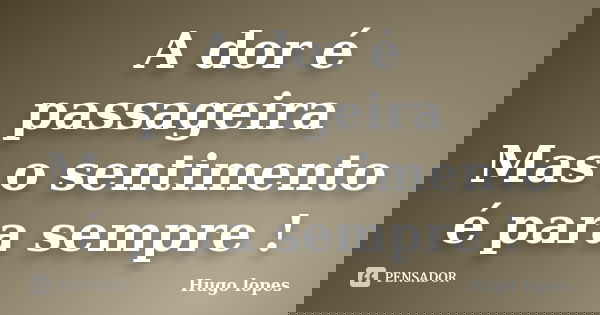 A dor é passageira Mas o sentimento é para sempre !... Frase de Hugo Lopes.